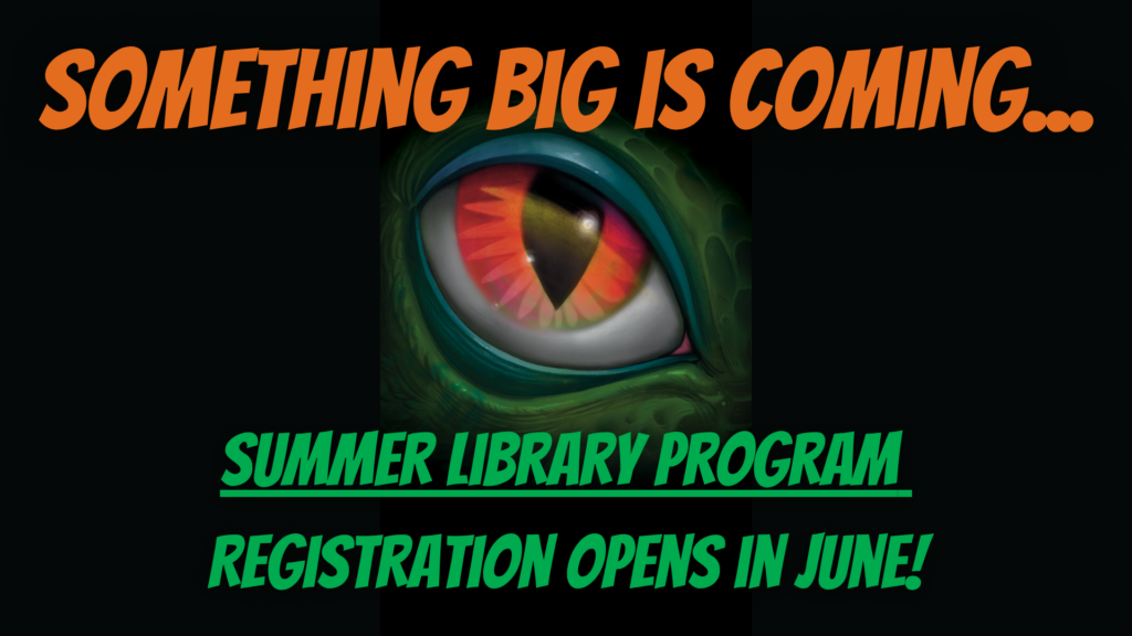 Orange dinosaur eye peeking out of darkness. Orange letters say "Something big is coming" and green letters say "Summer Library Program registration opens in June"